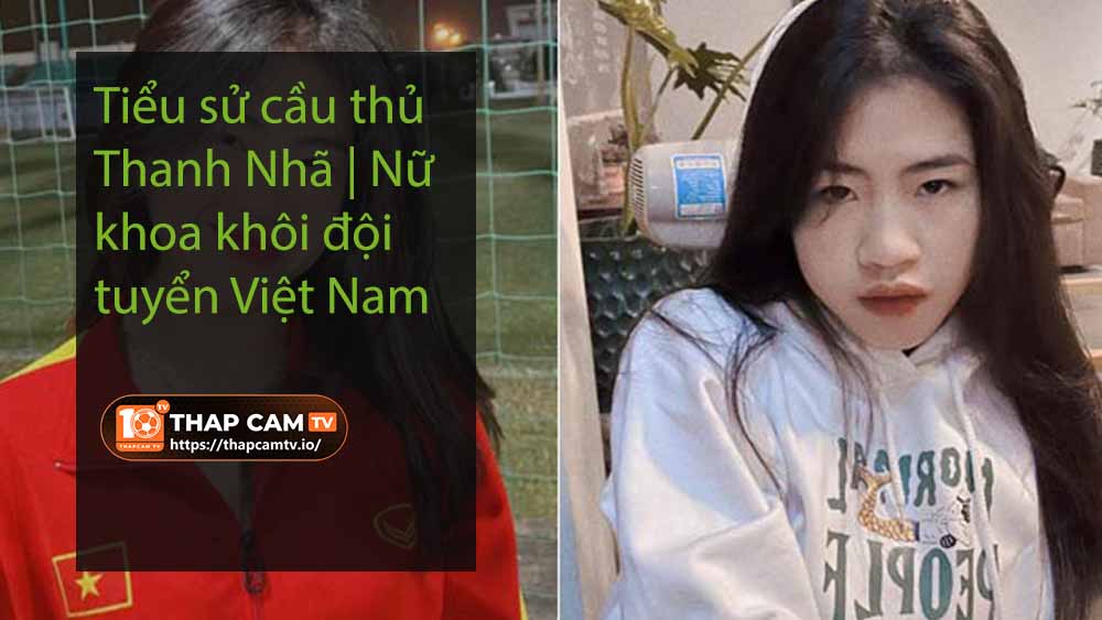 Tiểu sử cầu thủ Thanh Nhã | Nữ hoa khôi đội tuyển Việt Nam