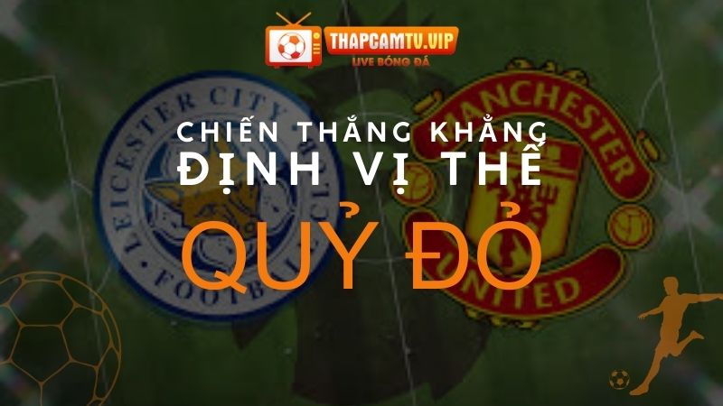 Leicester vs MU: Quỷ Đỏ hướng đến chiến thắng khẳng định vị thế